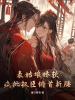 表姑娘娇软，疯批权臣俯首折腰